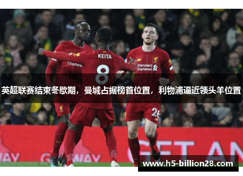 英超联赛结束冬歇期，曼城占据榜首位置，利物浦逼近领头羊位置
