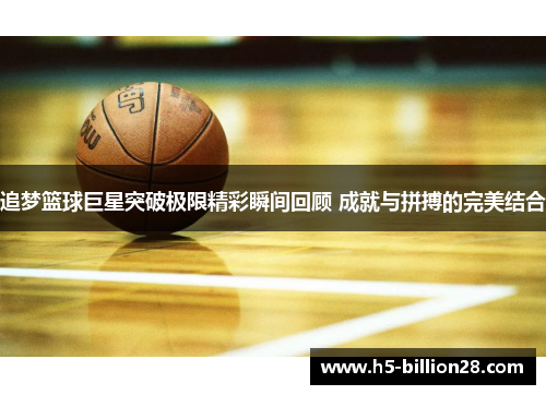 追梦篮球巨星突破极限精彩瞬间回顾 成就与拼搏的完美结合